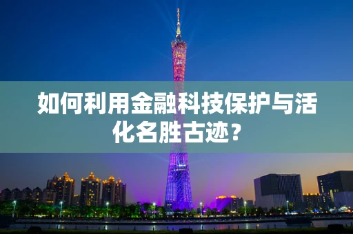 如何利用金融科技保护与活化名胜古迹？