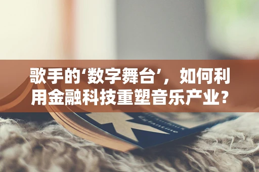 歌手的‘数字舞台’，如何利用金融科技重塑音乐产业？