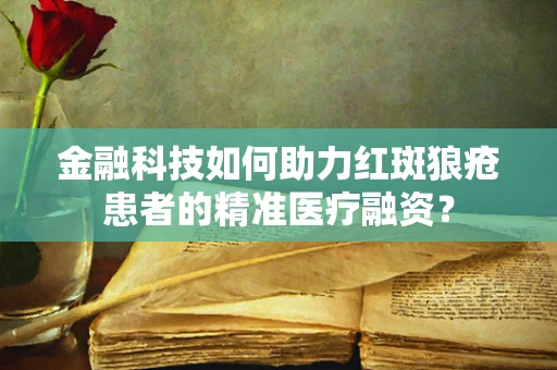 金融科技如何助力红斑狼疮患者的精准医疗融资？