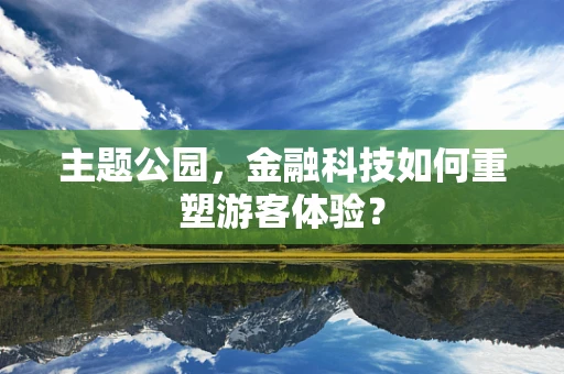主题公园，金融科技如何重塑游客体验？