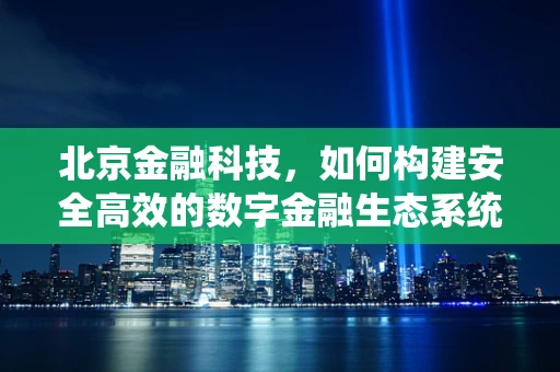 北京金融科技，如何构建安全高效的数字金融生态系统？