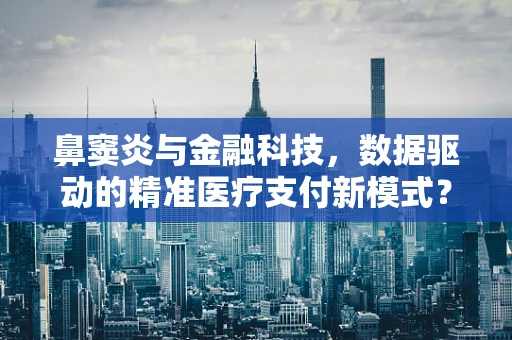 鼻窦炎与金融科技，数据驱动的精准医疗支付新模式？