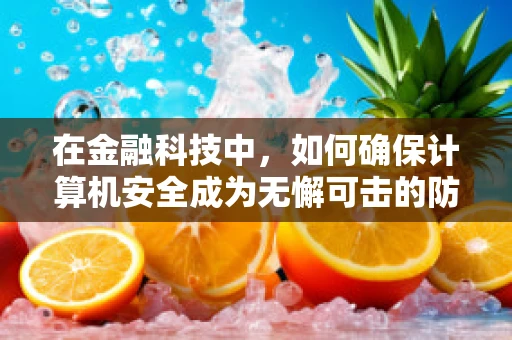 在金融科技中，如何确保计算机安全成为无懈可击的防线？