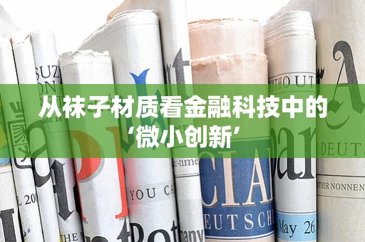 从袜子材质看金融科技中的‘微小创新’