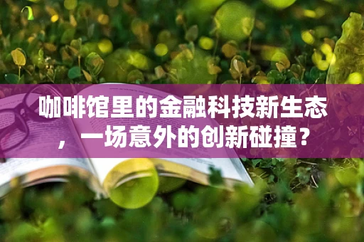 咖啡馆里的金融科技新生态，一场意外的创新碰撞？