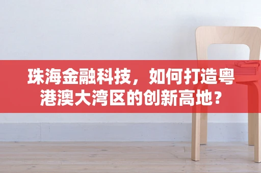珠海金融科技，如何打造粤港澳大湾区的创新高地？