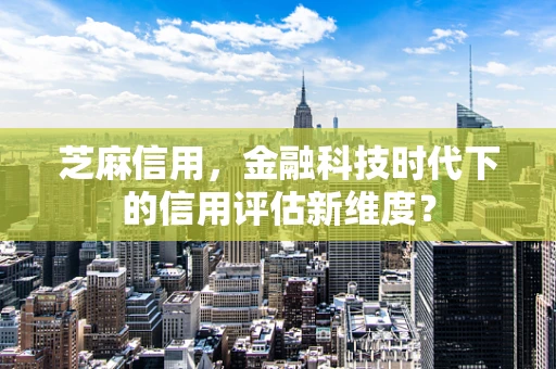 芝麻信用，金融科技时代下的信用评估新维度？