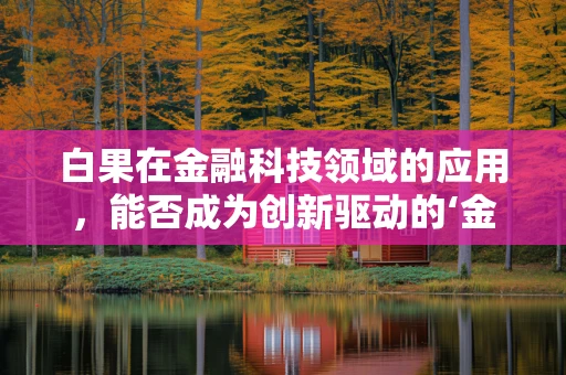 白果在金融科技领域的应用，能否成为创新驱动的‘金果’？