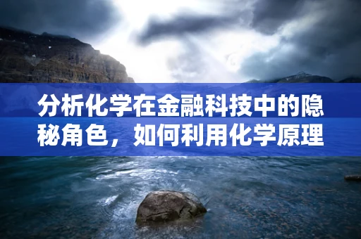 分析化学在金融科技中的隐秘角色，如何利用化学原理保障交易安全？
