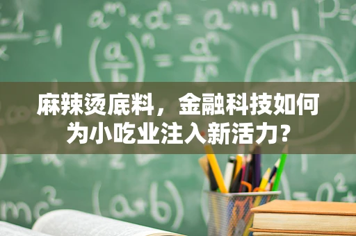 麻辣烫底料，金融科技如何为小吃业注入新活力？