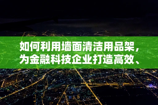 如何利用墙面清洁用品架，为金融科技企业打造高效、整洁的办公环境？