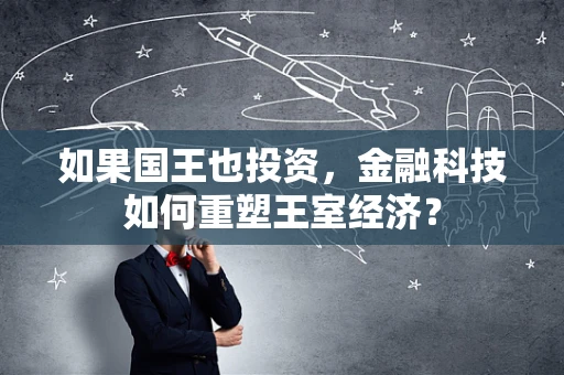 如果国王也投资，金融科技如何重塑王室经济？