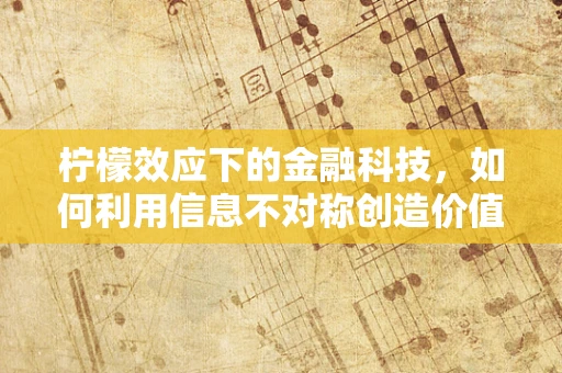 柠檬效应下的金融科技，如何利用信息不对称创造价值？