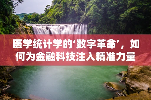 医学统计学的‘数字革命’，如何为金融科技注入精准力量？