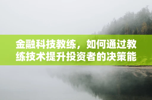 金融科技教练，如何通过教练技术提升投资者的决策能力？