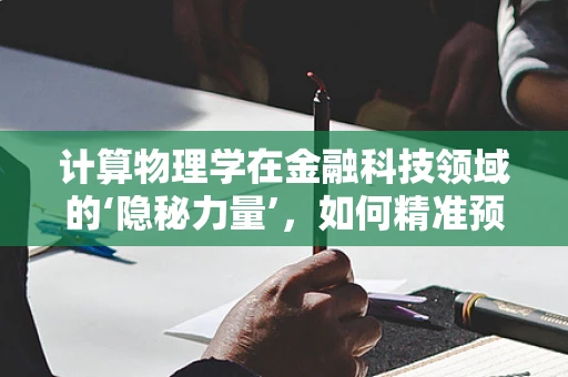 计算物理学在金融科技领域的‘隐秘力量’，如何精准预测市场波动？