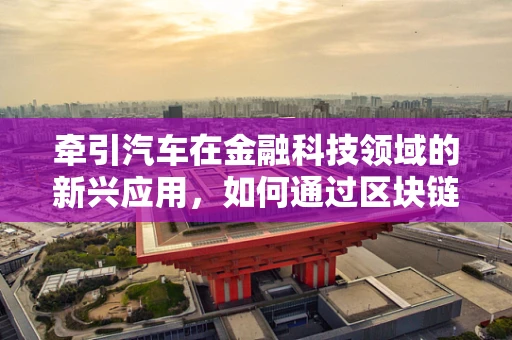 牵引汽车在金融科技领域的新兴应用，如何通过区块链技术实现智能合约下的安全交易？