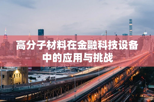 高分子材料在金融科技设备中的应用与挑战