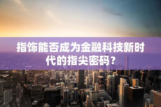 指饰能否成为金融科技新时代的指尖密码？