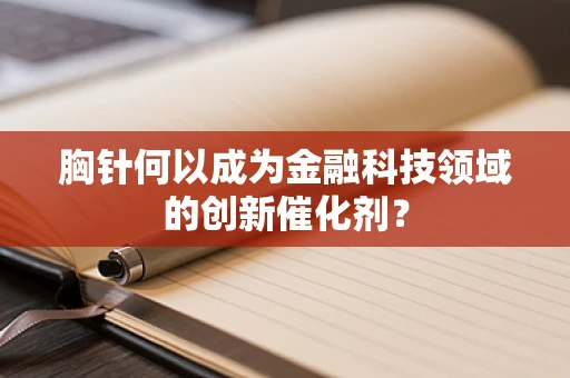 胸针何以成为金融科技领域的创新催化剂？