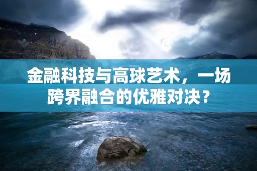 金融科技与高球艺术，一场跨界融合的优雅对决？