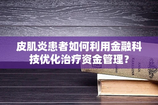 皮肌炎患者如何利用金融科技优化治疗资金管理？