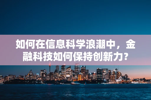 如何在信息科学浪潮中，金融科技如何保持创新力？