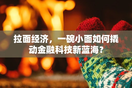 拉面经济，一碗小面如何撬动金融科技新蓝海？