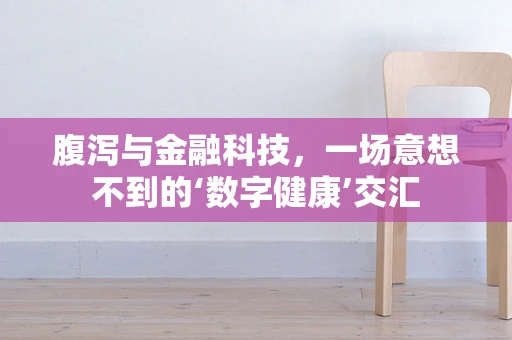 腹泻与金融科技，一场意想不到的‘数字健康’交汇