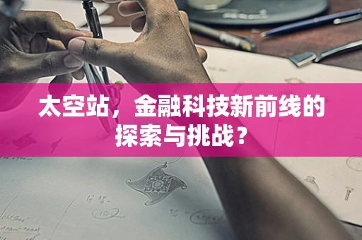 太空站，金融科技新前线的探索与挑战？