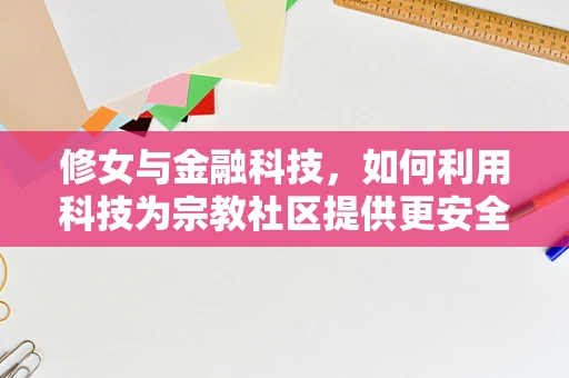 修女与金融科技，如何利用科技为宗教社区提供更安全的资金管理？