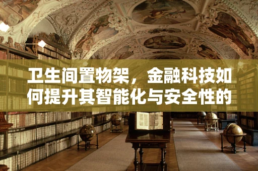 卫生间置物架，金融科技如何提升其智能化与安全性的新维度？