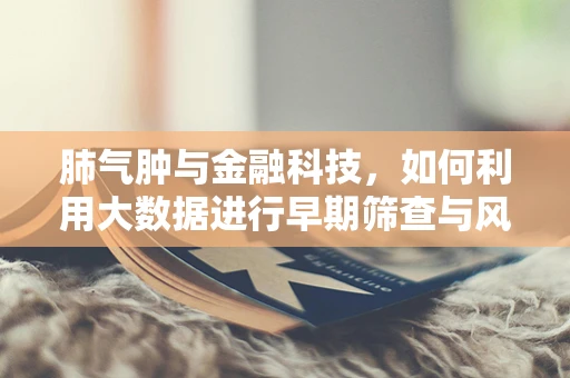 肺气肿与金融科技，如何利用大数据进行早期筛查与风险管理？