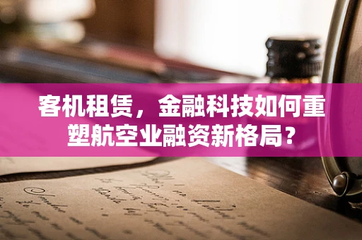 客机租赁，金融科技如何重塑航空业融资新格局？