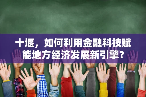 十堰，如何利用金融科技赋能地方经济发展新引擎？