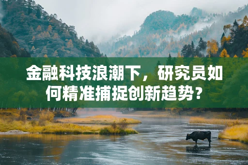 金融科技浪潮下，研究员如何精准捕捉创新趋势？