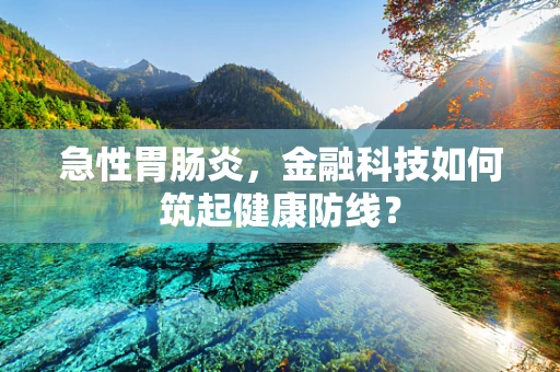 急性胃肠炎，金融科技如何筑起健康防线？