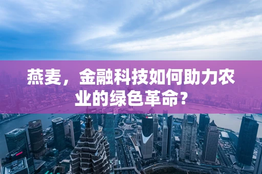 燕麦，金融科技如何助力农业的绿色革命？
