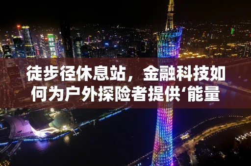 徒步径休息站，金融科技如何为户外探险者提供‘能量补给’？