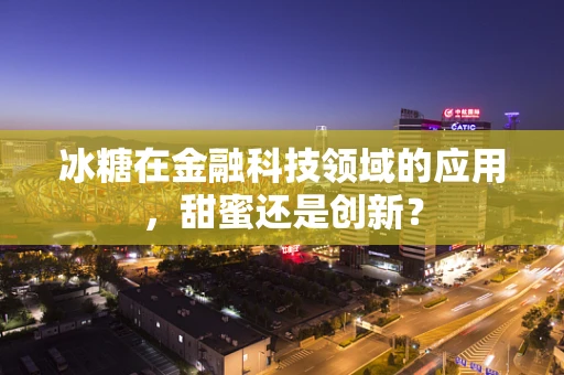 冰糖在金融科技领域的应用，甜蜜还是创新？
