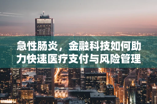 急性肠炎，金融科技如何助力快速医疗支付与风险管理？
