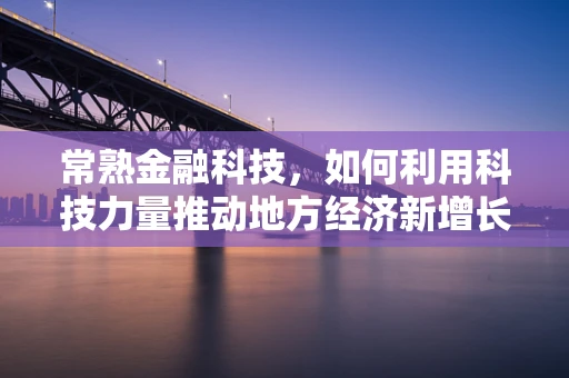 常熟金融科技，如何利用科技力量推动地方经济新增长？