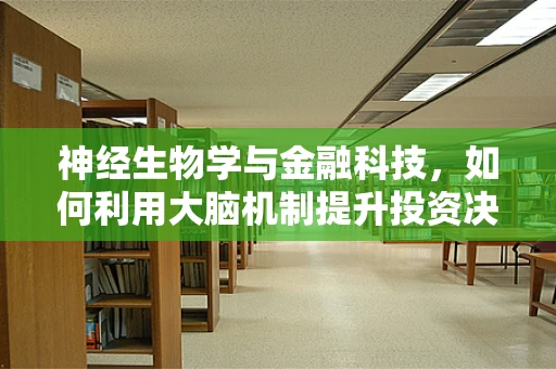 神经生物学与金融科技，如何利用大脑机制提升投资决策？