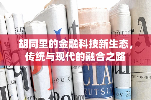 胡同里的金融科技新生态，传统与现代的融合之路