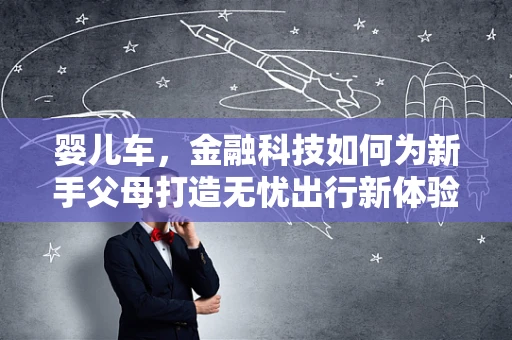 婴儿车，金融科技如何为新手父母打造无忧出行新体验？