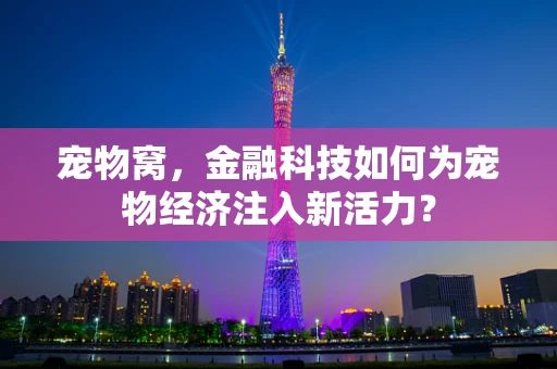 宠物窝，金融科技如何为宠物经济注入新活力？