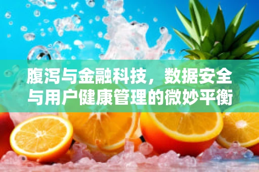 腹泻与金融科技，数据安全与用户健康管理的微妙平衡