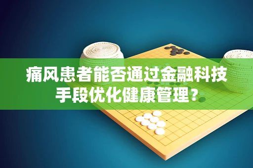 痛风患者能否通过金融科技手段优化健康管理？