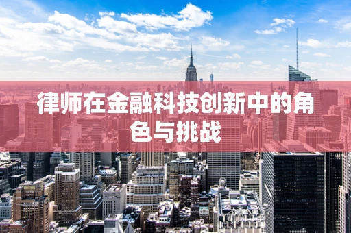 律师在金融科技创新中的角色与挑战