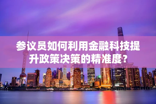 参议员如何利用金融科技提升政策决策的精准度？